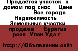 Продаётся участок (с домом под снос) › Цена ­ 150 000 - Все города Недвижимость » Земельные участки продажа   . Бурятия респ.,Улан-Удэ г.